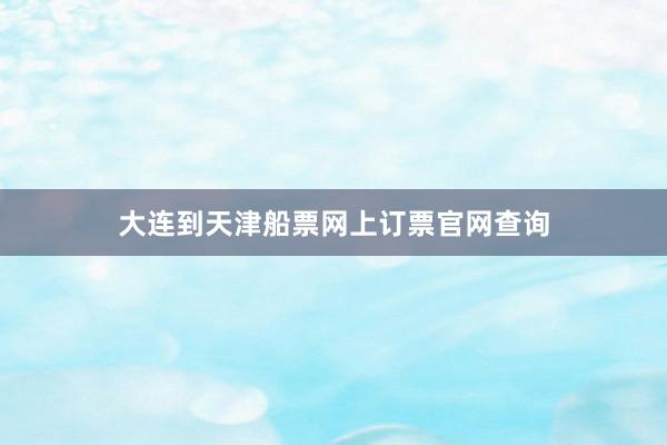 大连到天津船票网上订票官网查询