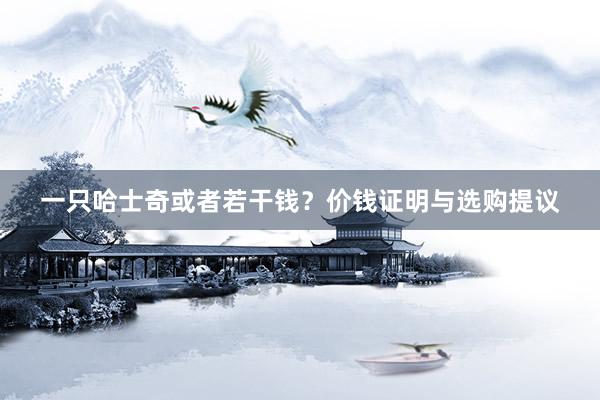 一只哈士奇或者若干钱？价钱证明与选购提议